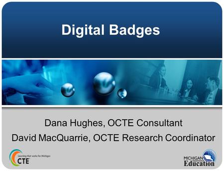 Digital Badges Dana Hughes, OCTE Consultant David MacQuarrie, OCTE Research Coordinator.