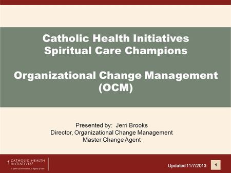 Catholic Health Initiatives Spiritual Care Champions Organizational Change Management (OCM) Presented by: Jerri Brooks Director, Organizational Change.