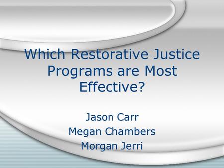 Which Restorative Justice Programs are Most Effective? Jason Carr Megan Chambers Morgan Jerri Jason Carr Megan Chambers Morgan Jerri.