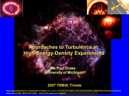 Approaches to Turbulence in High-Energy-Density Experiments R. Paul Drake University of Michigan 2007 TMBW, Trieste Work supported by the U.S. Department.