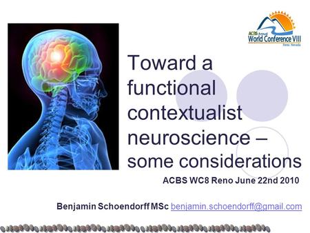 Toward a functional contextualist neuroscience – some considerations ACBS WC8 Reno June 22nd 2010 Benjamin Schoendorff MSc