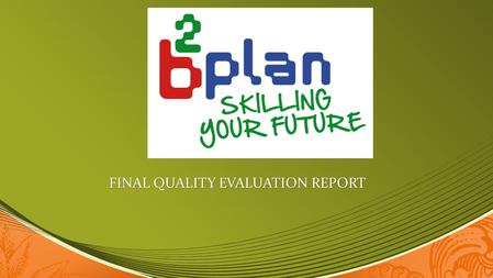 FINAL QUALITY EVALUATION REPORT. The meaning of Quality assurance in B-PLAN 2°ROUND In the B-PLAN 2°ROUND it was essential to monitor and evaluate the.