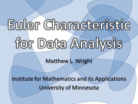 Matthew L. WrightMatthew L. Wright Institute for Mathematics and its ApplicationsInstitute for Mathematics and its Applications University of MinnesotaUniversity.