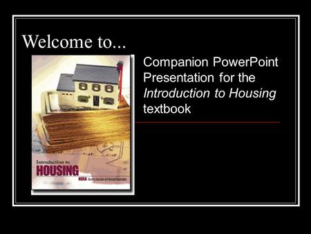 Welcome to... Companion PowerPoint Presentation for the Introduction to Housing textbook.