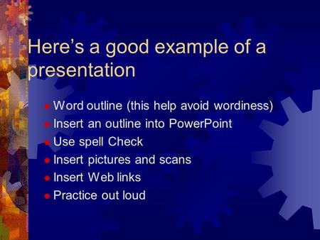 Here’s a good example of a presentation  Word outline (this help avoid wordiness)  Insert an outline into PowerPoint  Use spell Check  Insert pictures.