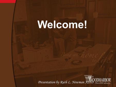 Welcome! Presentation by Ruth L. Newman ASID. Woodharbor is a family owned company established in 1993; though our roots of quality cabinetry began in.