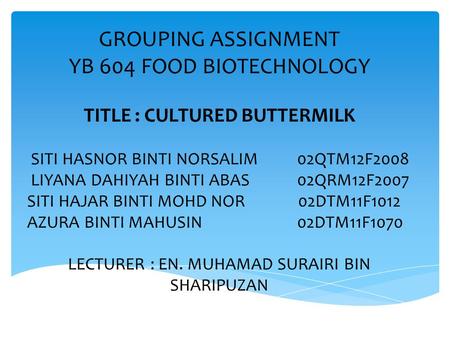 GROUPING ASSIGNMENT YB 604 FOOD BIOTECHNOLOGY TITLE : CULTURED BUTTERMILK SITI HASNOR BINTI NORSALIM02QTM12F2008 LIYANA DAHIYAH BINTI ABAS02QRM12F2007.