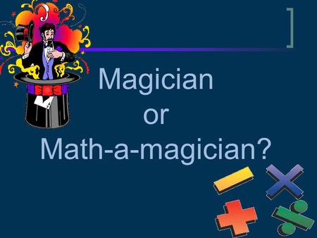 Magician or Math-a-magician?. Math Magic Math Magic – Trick #1 Pick a number… any number! (keep it a secret though) Add 1 to that number Multiply by.