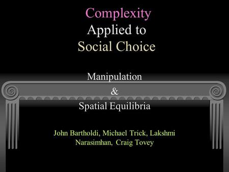 Complexity Applied to Social Choice Manipulation & Spatial Equilibria John Bartholdi, Michael Trick, Lakshmi Narasimhan, Craig Tovey.