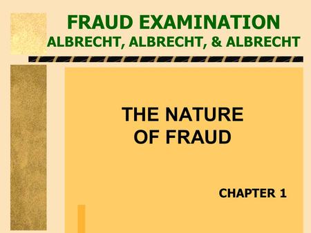 FRAUD EXAMINATION ALBRECHT, ALBRECHT, & ALBRECHT THE NATURE OF FRAUD CHAPTER 1.