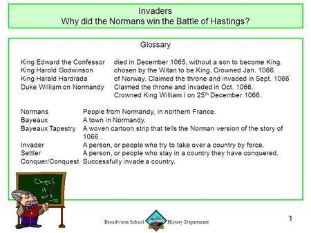 Broadwater School History Department 1 Glossary King Edward the Confessordied in December 1065, without a son to become King. King Harold Godwinsonchosen.