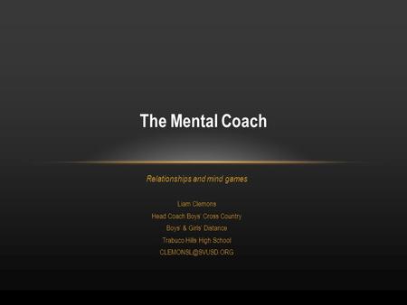 Relationships and mind games Liam Clemons Head Coach Boys’ Cross Country Boys’ & Girls’ Distance Trabuco Hills High School The Mental.