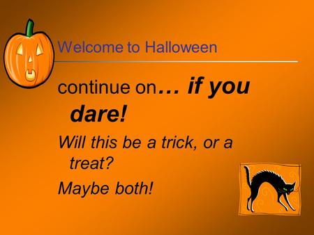 Welcome to Halloween continue on … if you dare! Will this be a trick, or a treat? Maybe both!