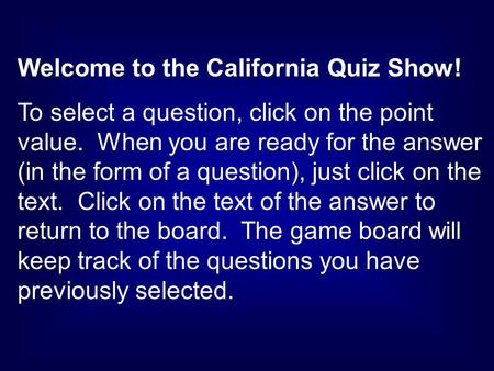 Welcome to the California Quiz Show! To select a question, click on the point value. When you are ready for the answer (in the form of a question), just.