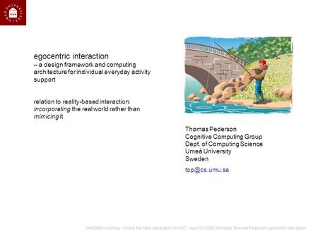 CHI2006 workshop What is the Next Generation of HCI?, April 23 2006, Montreal. Thomas Pederson: egocentric interaction egocentric interaction – a design.