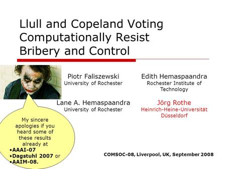 Llull and Copeland Voting Computationally Resist Bribery and Control Piotr Faliszewski University of Rochester Jörg Rothe Heinrich-Heine-Universität Düsseldorf.