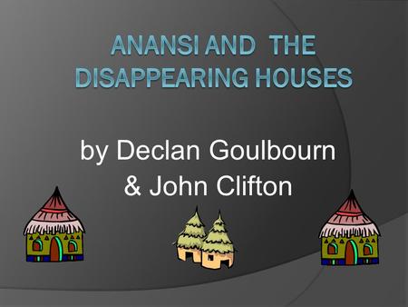 by Declan Goulbourn & John Clifton page 1  Anancy was a spider and he liked to trick people, especially when he was hungry.  One day Anancy was dressed.