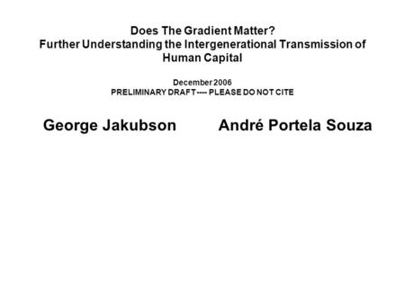 Does The Gradient Matter? Further Understanding the Intergenerational Transmission of Human Capital December 2006 PRELIMINARY DRAFT ---- PLEASE DO NOT.