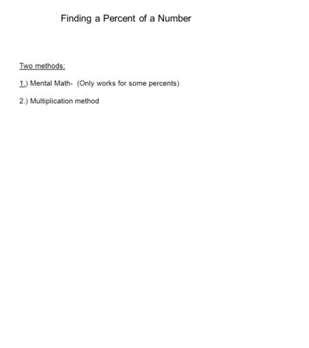 Finding a Percent of a Number Two methods: 1.) Mental Math- (Only works for some percents) 2.) Multiplication method.