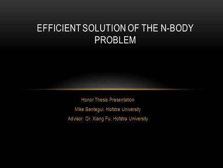 Honor Thesis Presentation Mike Bantegui, Hofstra University Advisor: Dr. Xiang Fu, Hofstra University EFFICIENT SOLUTION OF THE N-BODY PROBLEM.