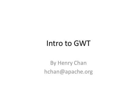 Intro to GWT By Henry Chan Brain Teaser to start the evening… There are 100 houses numbered 1 to 100. During Halloween, House#1 gives.