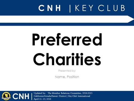 C N H | K E Y C L U B | Updated by: California-Nevada-Hawaii District | Key Club International April 11–13, 2014 Presented by: CNH Preferred Charities.