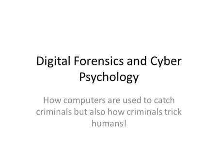 Digital Forensics and Cyber Psychology How computers are used to catch criminals but also how criminals trick humans!