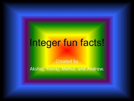 Integer fun facts! Created by Akshaj, Yuvraj, Mehul, and Andrew.