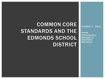 October 7, 2013 Sarah Schumacher, Manager of Secondary Education COMMON CORE STANDARDS AND THE EDMONDS SCHOOL DISTRICT.