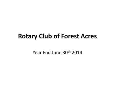 Rotary Club of Forest Acres Year End June 30 th 2014.