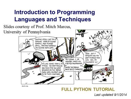 Introduction to Programming Languages and Techniques FULL PYTHON TUTORIAL Last updated 9/1/2014 xkcd.com Slides courtesy of Prof. Mitch Marcus, University.