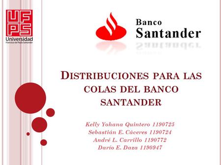 D ISTRIBUCIONES PARA LAS COLAS DEL BANCO SANTANDER Kelly Yohana Quintero 1190725 Sebastián E. Cáceres 1190724 André L. Carrillo 1190772 Darío E. Daza 1190947.