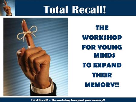 Total Recall! – The workshop to expand your memory!! Total Recall! THE WORKSHOP FOR YOUNG MINDS TO EXPAND THEIR MEMORY!!