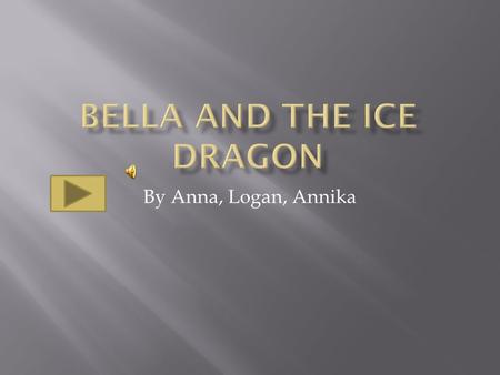 By Anna, Logan, Annika If you want the ice dragon to be evil then click here. If you want the ice dragon to be good then click here.