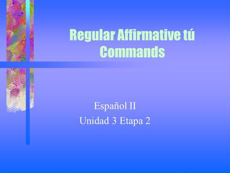 Regular Affirmative tú Commands Español II Unidad 3 Etapa 2.