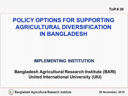 POLICY OPTIONS FOR SUPPORTING AGRICULTURAL DIVERSIFICATION IN BANGLADESH Bangladesh Agricultural Research Institute (BARI) United International University.