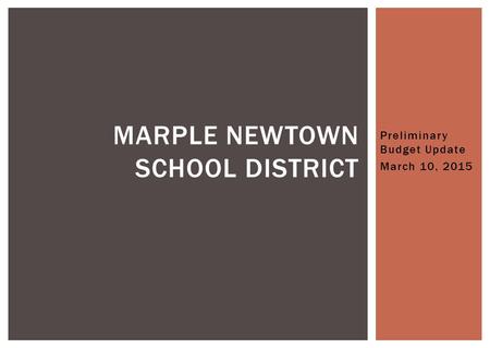 Preliminary Budget Update March 10, 2015 MARPLE NEWTOWN SCHOOL DISTRICT.