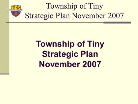 Township of Tiny Strategic Plan November 2007. Strategic Planning Definition: Strategic Planning means developing a common vision of where the municipality.