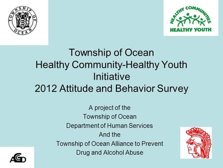 Township of Ocean Healthy Community-Healthy Youth Initiative 2012 Attitude and Behavior Survey A project of the Township of Ocean Department of Human Services.