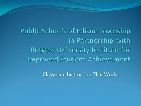 Classroom Instruction That Works. The Teacher Is Key Systemic improvement in student achievement requires instructional practices that are research based,