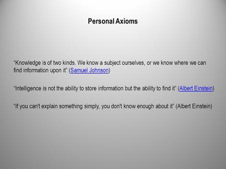 Personal Axioms “Knowledge is of two kinds. We know a subject ourselves, or we know where we can find information upon it” (Samuel Johnson)Samuel Johnson.