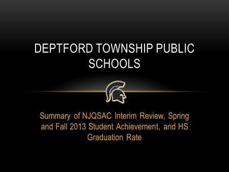 Summary of NJQSAC Interim Review, Spring and Fall 2013 Student Achievement, and HS Graduation Rate DEPTFORD TOWNSHIP PUBLIC SCHOOLS.