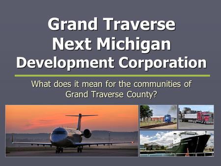 Grand Traverse Next Michigan Development Corporation What does it mean for the communities of Grand Traverse County?