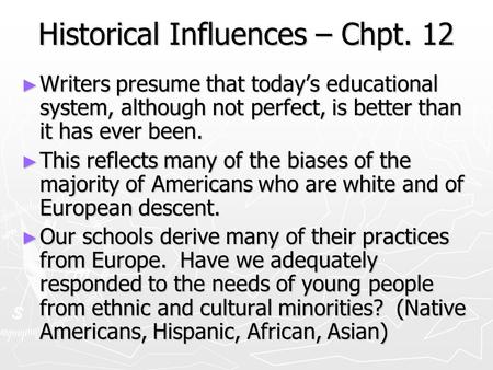 Historical Influences – Chpt. 12 ► Writers presume that today’s educational system, although not perfect, is better than it has ever been. ► This reflects.