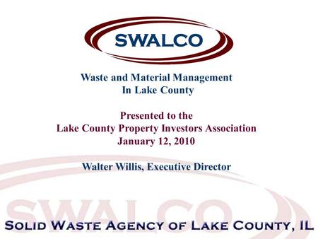 Waste and Material Management In Lake County Presented to the Lake County Property Investors Association January 12, 2010 Walter Willis, Executive Director.