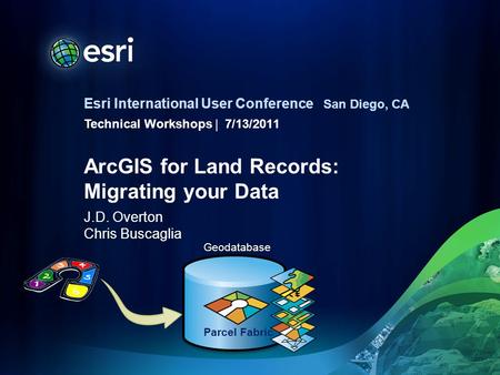 Esri International User Conference | San Diego, CA Technical Workshops | ArcGIS for Land Records: Migrating your Data J.D. Overton Chris Buscaglia 7/13/2011.