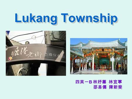 Lukang Township 四英一 B 林妤蓁 林宜葶 邵易儒 陳新斐. Lukang History During the Qing Dynasty. During Lukang's heyday from 1785 to 1845. Lukang was Taiwan's second largest.