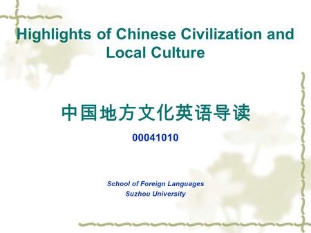 Highlights of Chinese Civilization and Local Culture 中国地方文化英语导读 00041010 School of Foreign Languages Suzhou University.