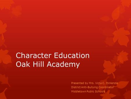 Character Education Oak Hill Academy Presented by Mrs. Victa C. McKenzie District Anti-Bullying Coordinator Middletown Public Schools.