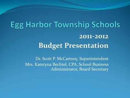 2011-2012 Budget Presentation Dr. Scott P. McCartney, Superintendent Mrs. Kateryna Bechtel, CPA, School Business Administrator, Board Secretary.